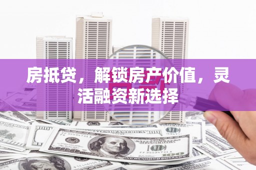 集贤房抵贷，解锁房产价值，灵活融资新选择