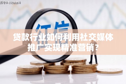 集贤贷款行业如何利用社交媒体推广实现精准营销？