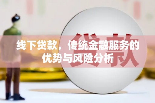 集贤线下贷款，传统金融服务的优势与风险分析