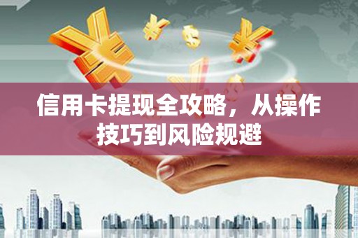 集贤信用卡提现全攻略，从操作技巧到风险规避