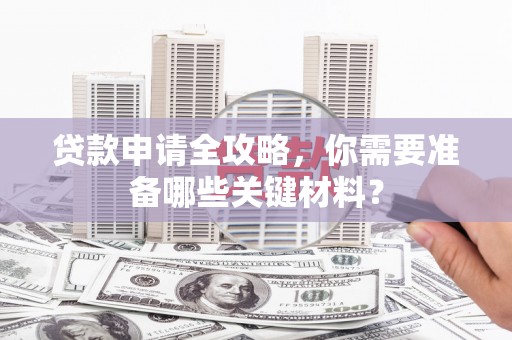 集贤贷款申请全攻略，你需要准备哪些关键材料？