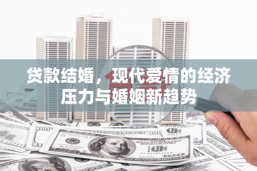 集贤贷款结婚，现代爱情的经济压力与婚姻新趋势