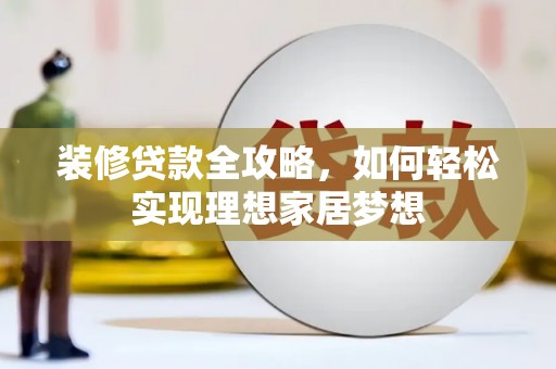 集贤装修贷款全攻略，如何轻松实现理想家居梦想