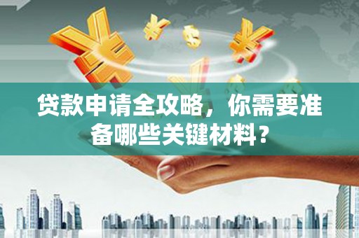 集贤贷款申请全攻略，你需要准备哪些关键材料？