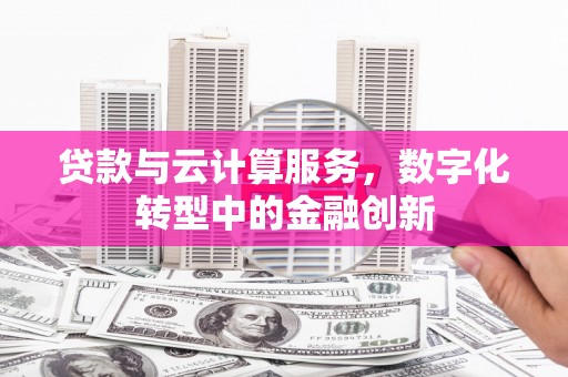 集贤贷款与云计算服务，数字化转型中的金融创新