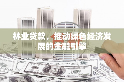 集贤林业贷款，推动绿色经济发展的金融引擎
