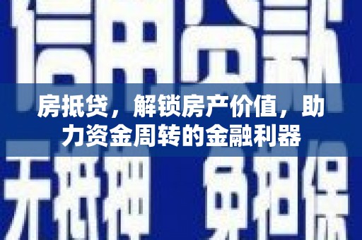 集贤房抵贷，解锁房产价值，助力资金周转的金融利器