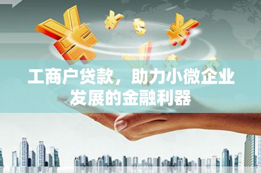 集贤工商户贷款，助力小微企业发展的金融利器