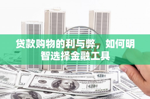 集贤贷款购物的利与弊，如何明智选择金融工具