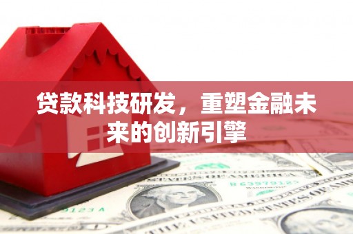集贤贷款科技研发，重塑金融未来的创新引擎