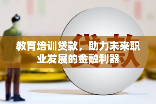 集贤教育培训贷款，助力未来职业发展的金融利器