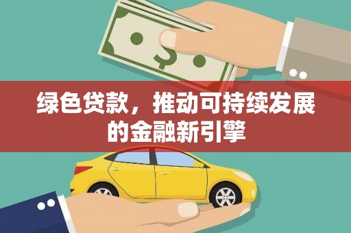 集贤绿色贷款，推动可持续发展的金融新引擎