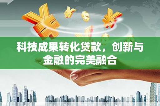 集贤科技成果转化贷款，创新与金融的完美融合