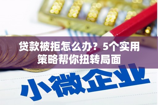 集贤贷款被拒怎么办？5个实用策略帮你扭转局面