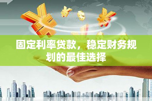 集贤固定利率贷款，稳定财务规划的最佳选择