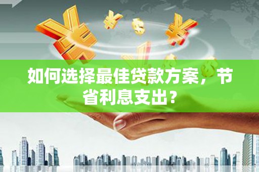 集贤如何选择最佳贷款方案，节省利息支出？