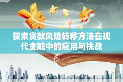 集贤探索贷款风险转移方法在现代金融中的应用与挑战