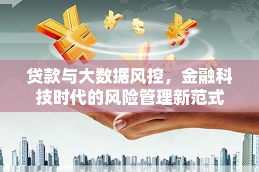 集贤贷款与大数据风控，金融科技时代的风险管理新范式