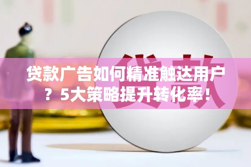 集贤贷款广告如何精准触达用户？5大策略提升转化率！
