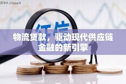 集贤物流贷款，驱动现代供应链金融的新引擎