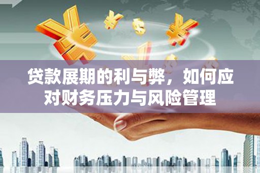 集贤贷款展期的利与弊，如何应对财务压力与风险管理