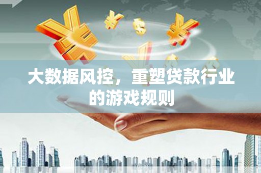 集贤大数据风控，重塑贷款行业的游戏规则