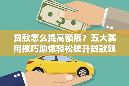 集贤贷款怎么提高额度？五大实用技巧助你轻松提升贷款额度