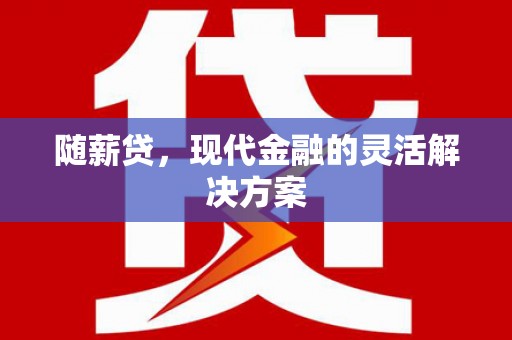 集贤随薪贷，现代金融的灵活解决方案