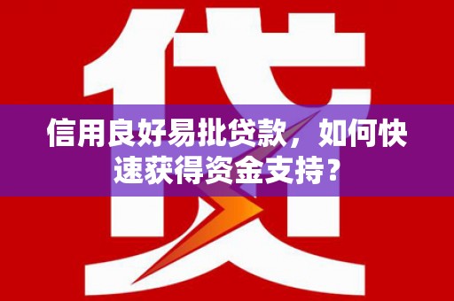 集贤信用良好易批贷款，如何快速获得资金支持？