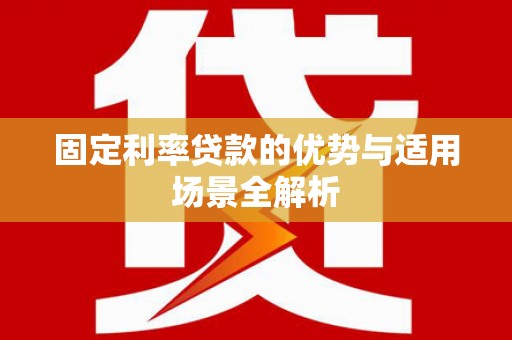 集贤固定利率贷款的优势与适用场景全解析