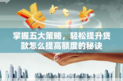 集贤掌握五大策略，轻松提升贷款怎么提高额度的秘诀