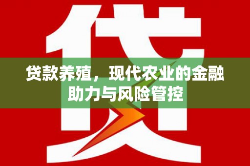 集贤贷款养殖，现代农业的金融助力与风险管控