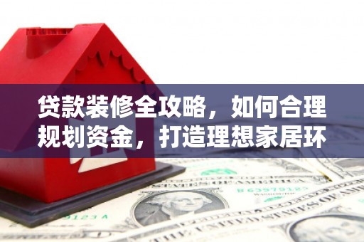 集贤贷款装修全攻略，如何合理规划资金，打造理想家居环境