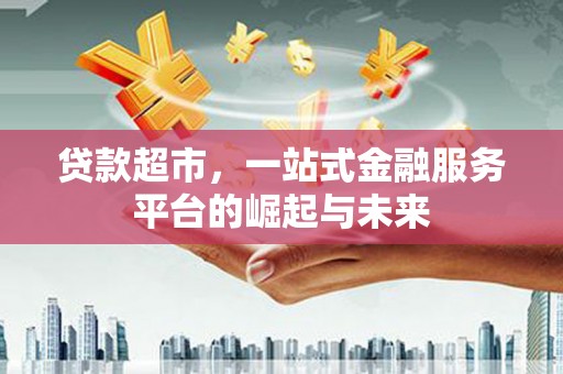 集贤贷款超市，一站式金融服务平台的崛起与未来