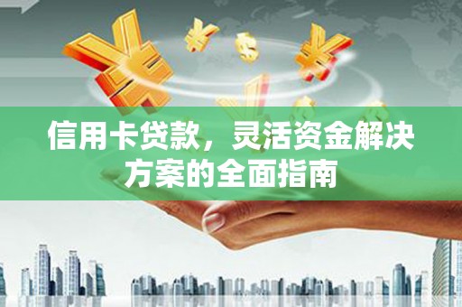 集贤信用卡贷款，灵活资金解决方案的全面指南
