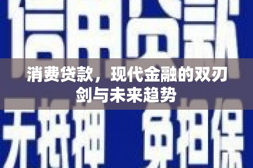 集贤消费贷款，现代金融的双刃剑与未来趋势