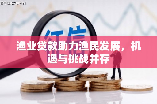集贤渔业贷款助力渔民发展，机遇与挑战并存
