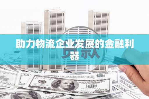 集贤助力物流企业发展的金融利器