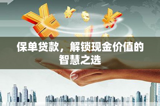 集贤保单贷款，解锁现金价值的智慧之选