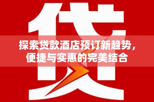集贤探索贷款酒店预订新趋势，便捷与实惠的完美结合