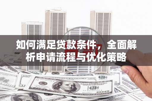 集贤如何满足贷款条件，全面解析申请流程与优化策略