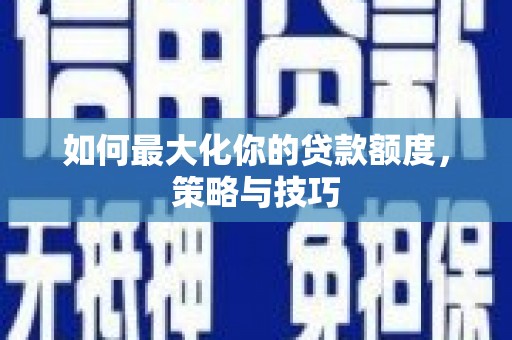 集贤如何最大化你的贷款额度，策略与技巧