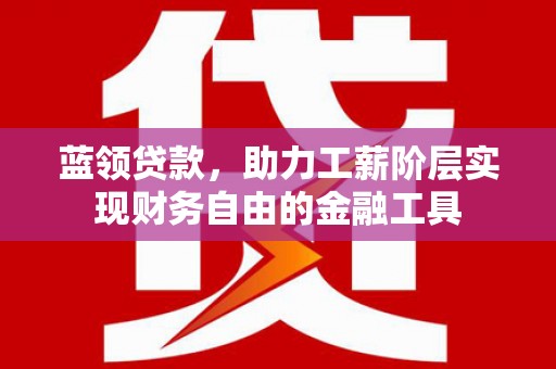 集贤蓝领贷款，助力工薪阶层实现财务自由的金融工具