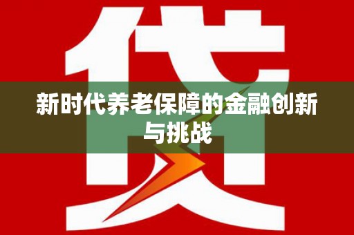 集贤新时代养老保障的金融创新与挑战