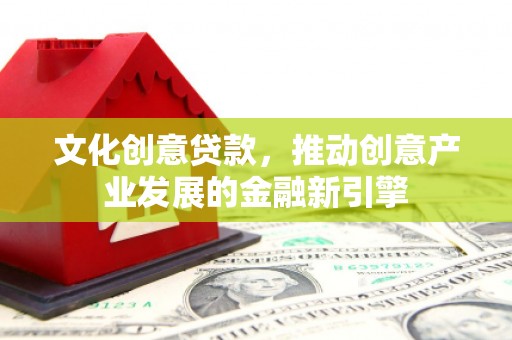 集贤文化创意贷款，推动创意产业发展的金融新引擎