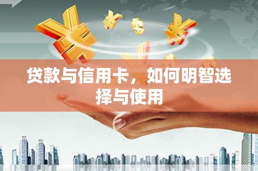 集贤贷款与信用卡，如何明智选择与使用