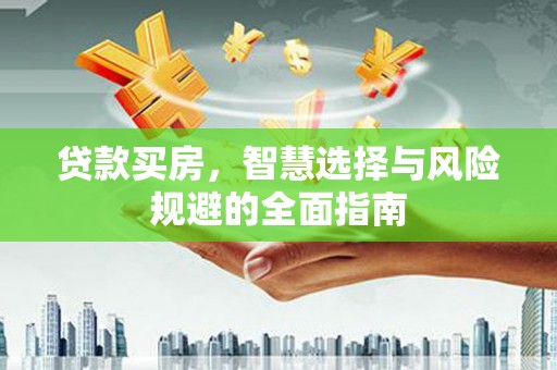 集贤贷款买房，智慧选择与风险规避的全面指南