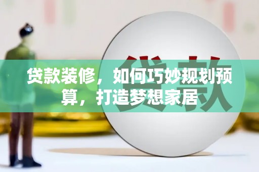 集贤贷款装修，如何巧妙规划预算，打造梦想家居