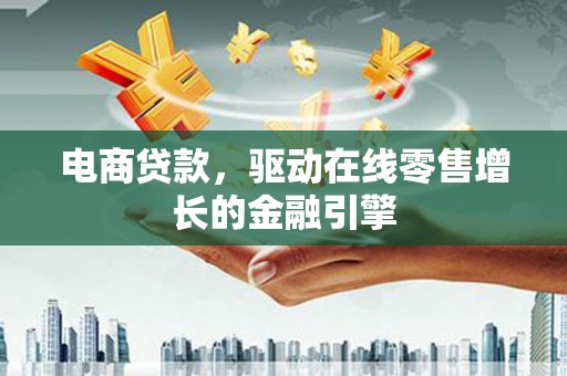 集贤电商贷款，驱动在线零售增长的金融引擎