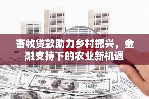 集贤畜牧贷款助力乡村振兴，金融支持下的农业新机遇